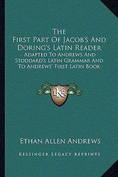 portada the first part of jacob's and doring's latin reader: adapted to andrews and stoddard's latin grammar and to andrews' first latin book