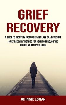portada Grief Recovery: A Guide to Recovery From Grief and Loss of a Loved one (Grief Recovery Method for Healing Through the Different Stages (en Inglés)