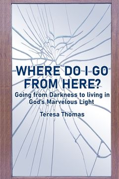portada Where do i go From Here? Going From Living in Darkness to Living in God's Marvelous Light. (in English)