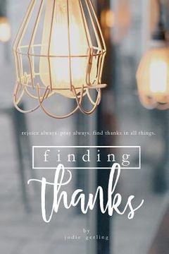 portada Finding Thanks: Rejoice Always. Pray Always. Find Thanks in All Things (en Inglés)