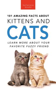 portada 101 Amazing Facts About Kittens and Cats: Learn More About Your Favorite Fuzzy Friend (en Inglés)