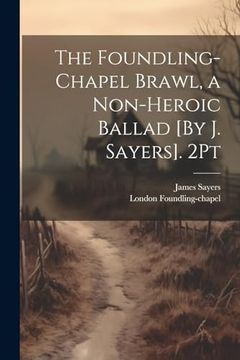 portada The Foundling-Chapel Brawl, a Non-Heroic Ballad [by j. Sayers]. 2pt