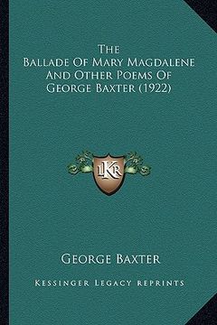 portada the ballade of mary magdalene and other poems of george baxtthe ballade of mary magdalene and other poems of george baxter (1922) er (1922) (en Inglés)