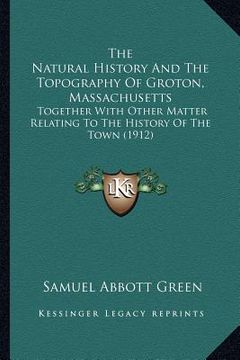 portada the natural history and the topography of groton, massachusetts: together with other matter relating to the history of the town (1912)