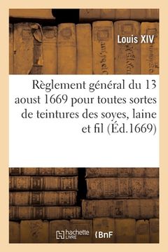 portada Règlement Général Du 13 Aoust 1669 Pour Toutes Sortes de Teintures Des Soyes, Laine Et Fil: Qui s'Employent Aux Manufactures Des Draps d'Or Et d'Argen (en Francés)