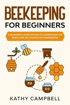 portada Beekeeping for Beginners: A Beginner's Guide on How to Understand the Basics and Get Started With Beekeeping (en Inglés)