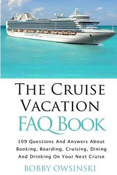 portada The Cruise Vacation FAQ Book: 109 Questions and Answers About Booking, Boarding, Cruising and Dining on Your Next Cruise