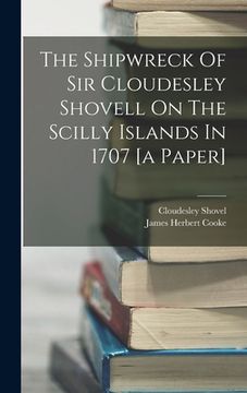 portada The Shipwreck Of Sir Cloudesley Shovell On The Scilly Islands In 1707 [a Paper] (en Inglés)