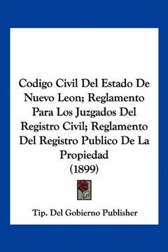 portada Codigo Civil del Estado de Nuevo Leon; Reglamento Para los Juzgados del Registro Civil; Reglamento del Registro Publico de la Propiedad (1899) (in Spanish)