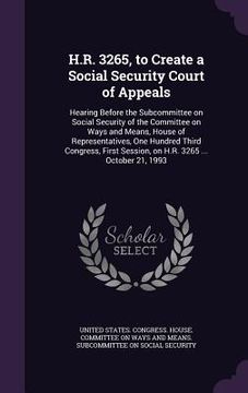 portada H.R. 3265, to Create a Social Security Court of Appeals: Hearing Before the Subcommittee on Social Security of the Committee on Ways and Means, House (en Inglés)