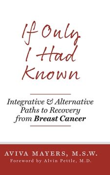 portada If Only I Had Known: Integrative and Alternative Paths to Recovery from Breast Cancer (en Inglés)