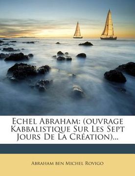 portada Echel Abraham: (Ouvrage Kabbalistique Sur Les Sept Jours de la Creation)... (en Inglés)
