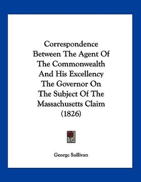 portada correspondence between the agent of the commonwealth and his excellency the governor on the subject of the massachusetts claim (1826) (in English)