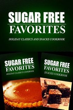 portada Sugar Free Favorites - Holiday Classics and Snacks Cookbook: Sugar Free recipes cookbook for your everyday Sugar Free cooking (en Inglés)