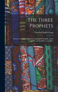 portada The Three Prophets: Chinese Gordon, Mohammed-Ahmed el Maahdi, Arabi Pasha: Events Before and After (en Inglés)