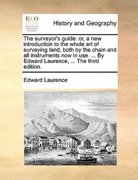 portada the surveyor's guide: or, a new introduction to the whole art of surveying land, both by the chain and all instruments now in use. ... by ed (en Inglés)