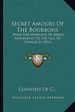 portada secret amours of the bourbons: from the marriage of marie antoinette to the fall of charles x (1831) (en Inglés)