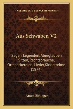 portada Aus Schwaben V2: Sagen, Legenden, Aberglauben, Sitten, Rechtsbrauche, Ortsneckereien, Lieder, Kinderreime (1874) (in German)