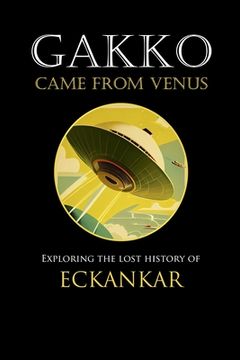 portada Gakko Came From Venus: Exploring the Lost History of Eckankar (en Inglés)