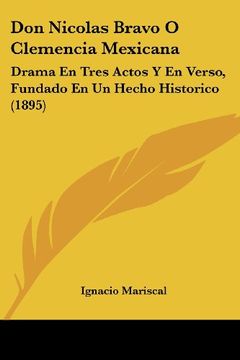 portada Don Nicolas Bravo o Clemencia Mexicana: Drama en Tres Actos y en Verso, Fundado en un Hecho Historico (1895)
