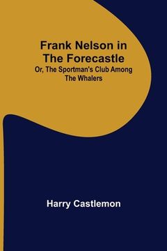 portada Frank Nelson in the Forecastle Or, The Sportman's Club Among the Whalers (en Inglés)