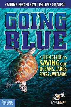 going blue,a teen guide to saving our oceans, lakes, rivers, & wetlands