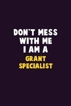 portada Don't Mess With Me, I Am A Grant Specialist: 6X9 Career Pride 120 pages Writing Notebooks (en Inglés)