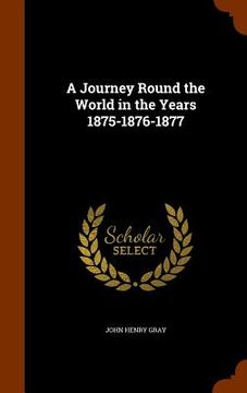 portada A Journey Round the World in the Years 1875-1876-1877 (en Inglés)