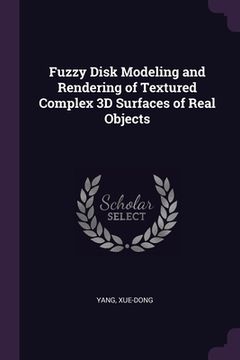 portada Fuzzy Disk Modeling and Rendering of Textured Complex 3D Surfaces of Real Objects (in English)