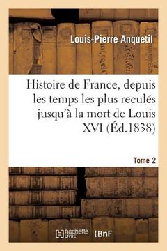 portada Histoire de France, Depuis Les Temps Les Plus Reculés Jusqu'à La Mort de Louis XVI. Tome 2: . Avec Des Considérations Sur l'Histoire (in French)