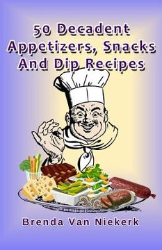 portada 50 Decadent Appetizers, Snacks And Dip Recipes (en Inglés)