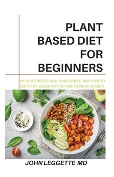 portada Plant Based Diet for Beginners: Includes recipes, meal plan, benefits and how to use plant based diet to cure various ailments (in English)