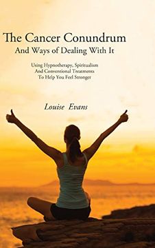 portada The Cancer Conundrum and Ways of Dealing With it: Using Hypnotherapy, Spiritualism and Conventional Treatments to Help you Feel Stronger (en Inglés)