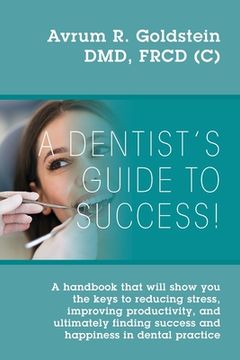 portada A Dentist's Guide To Success!: A handbook that will show you the keys to reducing stress, improving productivity, and ultimately finding success and (in English)