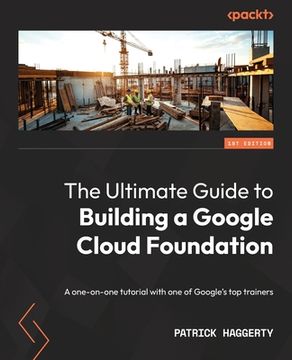 portada The Ultimate Guide to Building a Google Cloud Foundation: A one-on-one tutorial with one of Google's top trainers