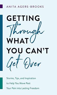 portada Getting Through What you Can't get Over: Stories, Tips, and Inspiration to Help you Move Past Your Pain Into Lasting Freedom (en Inglés)