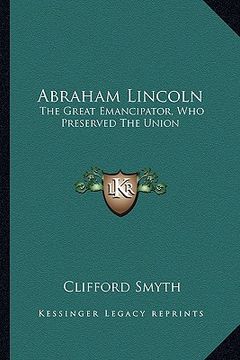 portada abraham lincoln: the great emancipator, who preserved the union (en Inglés)
