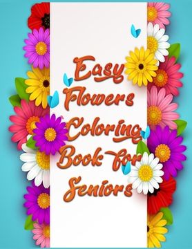 portada Easy Flowers Coloring Book for Seniors: Awesome 100+ Adult Coloring Book Featuring Exquisite Flower Bouquets and Arrangements for Stress Relief and Re