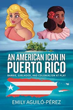 portada An American Icon in Puerto Rico: Barbie, Girlhood, and Colonialism at Play (Transnational Girlhoods, 4) 