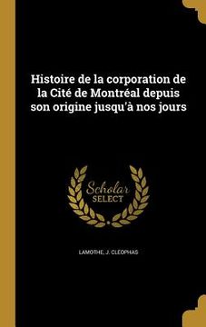 portada Histoire de la corporation de la Cité de Montréal depuis son origine jusqu'à nos jours (en Francés)