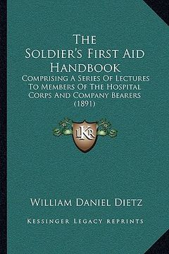 portada the soldier's first aid handbook: comprising a series of lectures to members of the hospital corps and company bearers (1891) (en Inglés)