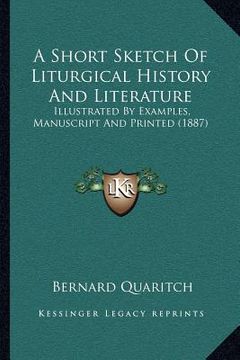 portada a short sketch of liturgical history and literature: illustrated by examples, manuscript and printed (1887) (en Inglés)