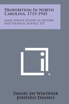 portada Prohibition in North Carolina, 1715-1945: James Sprunt Studies in History and Political Science, V27 (en Inglés)