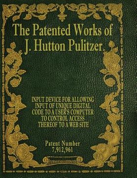 portada The Patented Works of J. Hutton Pulitzer - Patent Number 7,912,961 (in English)