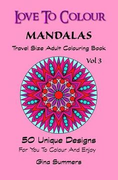 portada Love To Colour: Mandalas Vol 3 Travel Size: 50 Unique Designs For You To Colour And Enjoy (en Inglés)
