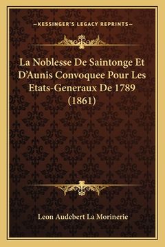 portada La Noblesse De Saintonge Et D'Aunis Convoquee Pour Les Etats-Generaux De 1789 (1861) (en Francés)
