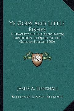 portada ye gods and little fishes: a travesty on the argonautic expedition in quest of the golda travesty on the argonautic expedition in quest of the go (en Inglés)