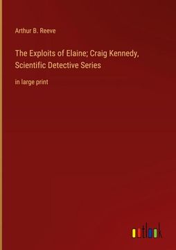 portada The Exploits of Elaine; Craig Kennedy, Scientific Detective Series: in large print (in English)