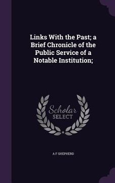 portada Links With the Past; a Brief Chronicle of the Public Service of a Notable Institution; (en Inglés)