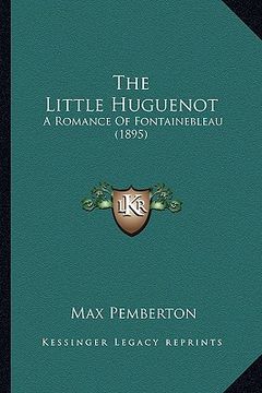 portada the little huguenot: a romance of fontainebleau (1895) (en Inglés)
